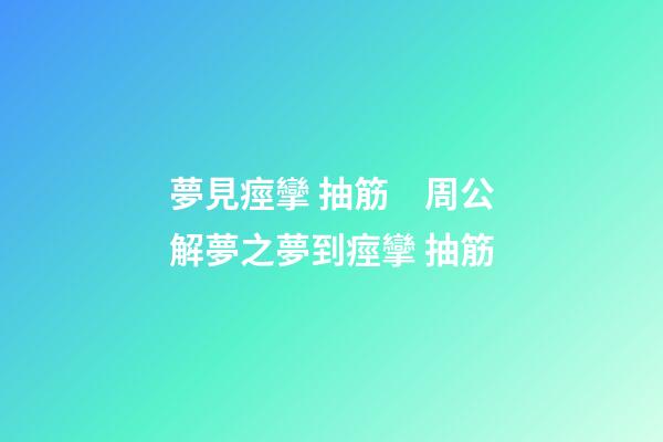 夢見痙攣 抽筋　周公解夢之夢到痙攣 抽筋